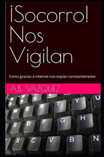 ¡socorro! Nos Vigilan: Como Gracias A Internet Nos Espian Co