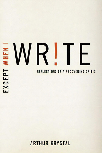 Except When I Write: Reflections Of A Recovering Critic, De Krystal, Arthur. Editorial Oxford Univ Pr, Tapa Blanda En Inglés
