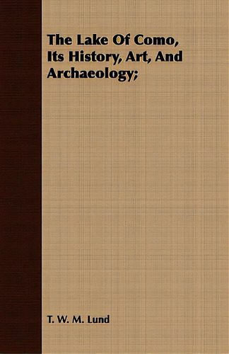 The Lake Of Como, Its History, Art, And Archaeology;, De Lund, T. W. M.., Vol. 1. Editorial Gleed Pr, Tapa Blanda En Inglés