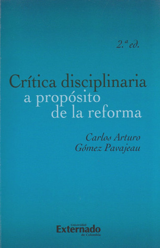 Crítica Disciplinaria a Propósito de la Reforma (2a. Edición), de Carlos Arturo Gómez Pavajeau. Editorial U. Externado de Colombia, tapa blanda, edición 2019 en español