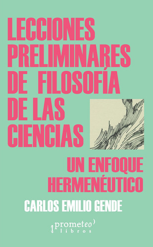 Lecciones Preliminares De Filosofia De Las Ciencias: Un Enfoque Hermeneutico, De Carlos Emilio Gende. Editorial Prometeo, Tapa Blanda En Español, 2023