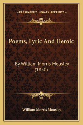 Libro Poems, Lyric And Heroic: By William Morris Mousley ...