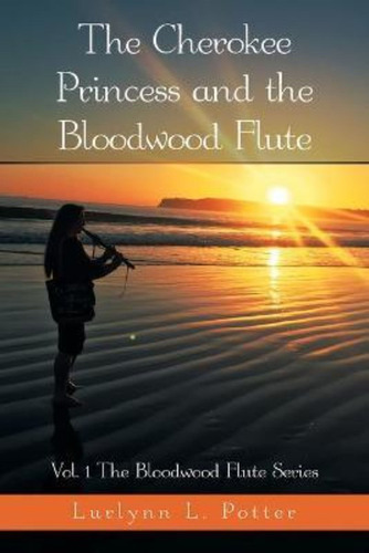 The Cherokee Princess And The Bloodwood Flute : Vol. 1 The B