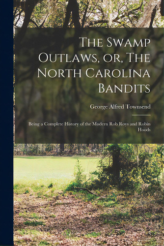 The Swamp Outlaws, Or, The North Carolina Bandits: Being A Complete History Of The Modern Rob Roy..., De Townsend, George Alfred 1841-1914. Editorial Legare Street Pr, Tapa Blanda En Inglés