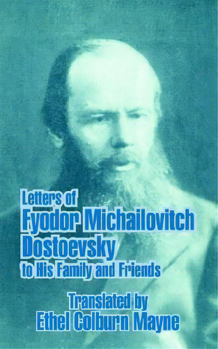Letters Of Fyodor Michailovitch Dostoevsky To His Family And Friends, De Ethel Colburn Mayne. Editorial University Press Pacific, Tapa Blanda En Inglés