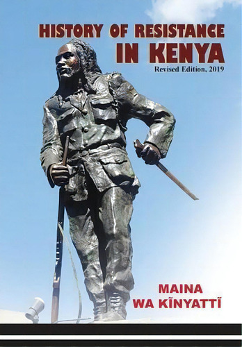 History Of Resistance In Kenya 1884-2002, De Maina Wa Kinyatti., Vol. 1. Editorial Mau Mau Research Center, Tapa Blanda, Edición Revised Edition, 2019 En Inglés, 2019