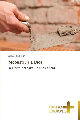 Reconstruir A Dios: La Tierra Necesita Un Dios Eficaz, De Aleman Mur Luis., Vol. 1. Editorial Credo Ediciones, Tapa Blanda En Español