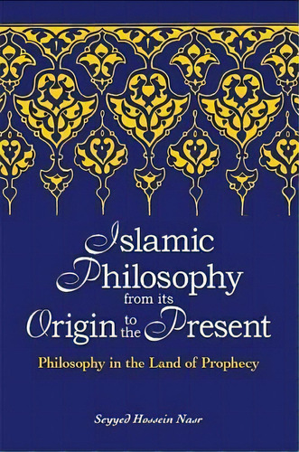 Islamic Philosophy From Its Origin To The Present : Philosophy In The Land Of Prophecy, De Seyyed Hossein Nasr. Editorial State University Of New York Press, Tapa Blanda En Inglés
