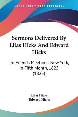 Sermons Delivered By Elias Hicks And Edward Hicks : In Fr...