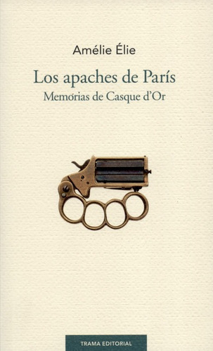 Los Apaches De Paris. Memorias De Casque D`or, De Élie, Amélie. Editorial Trama, Tapa Blanda, Edición 1 En Español, 2016