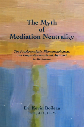 The Myth Of Mediation Neutrality, De Dr Kevin Boileau Ph D. Editorial Epis Press, Tapa Blanda En Inglés