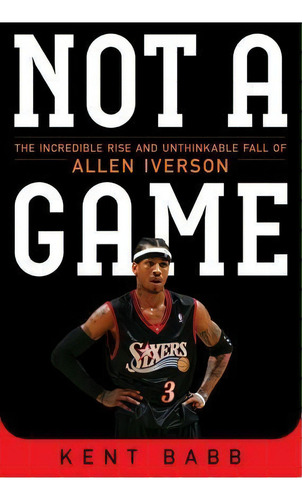 Not A Game : The Incredible Rise And Unthinkable Fall Of Allen Iverson, De Kent Babb. Editorial Atria Books, Tapa Blanda En Inglés, 2016