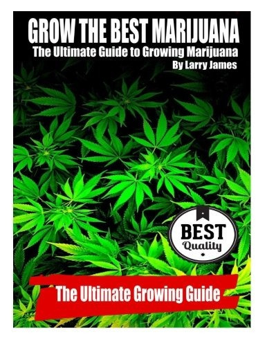 Grow The Best Marijuana The Ultimate Guide To Growing Mariju