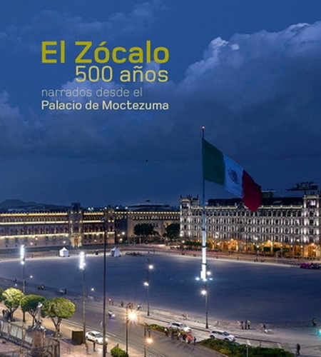 El Zocalo 500 Años, Narrados Desde El Palacio De Moctezuma