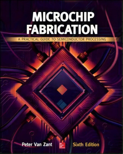 Microchip Fabrication: A Practical Guide To Semiconductor Processing, Sixth Edition, De Peter Van Zant. Editorial Mcgraw-hill Education - Europe, Tapa Dura En Inglés