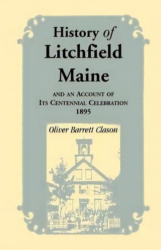 History Of Litchfield (maine), And An Account Of Its Centennial Celebration, 1895, Part 1 & 2, De Oliver Barrett Clason. Editorial Heritage Books, Tapa Blanda En Inglés