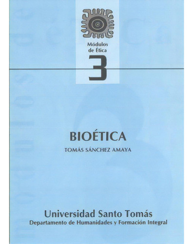 Módulos de Ética No. 3. Bioética: Módulos de Ética No. 3. Bioética, de Tomás Sánchez Amaya. Serie 9586314749, vol. 1. Editorial U. Santo Tomás, tapa blanda, edición 2007 en español, 2007