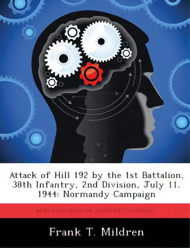 Attack Of Hill 192 By The 1st Battalion, 38th Infantry, 2nd Division, July 11, 1944: Normandy Cam...: Rmandy Campaign, De Mildren, Frank T.., Vol. 1. Editorial Biblioscholar, Tapa Blanda En Inglés
