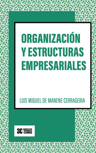 Organización Y Estructuras Empresariales, De Luis Miguel Manene Cerrageria. Editorial 3c Comunicación + Conocimiento = Cambio, Tapa Blanda En Español, 2021