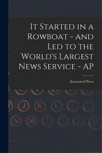 It Started In A Rowboat - And Led To The World's Largest News Service - Ap, De Associated Press. Editorial Hassell Street Pr, Tapa Blanda En Inglés
