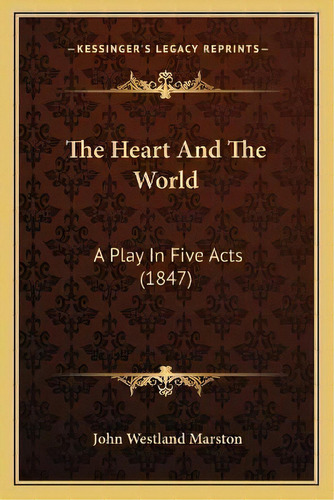 The Heart And The World : A Play In Five Acts (1847), De John Westland Marston. Editorial Kessinger Publishing, Tapa Blanda En Inglés