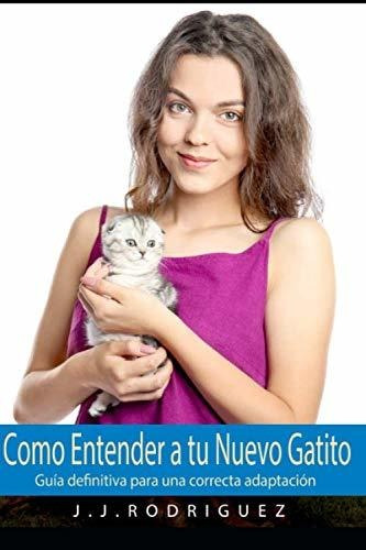 Como Entender A Tu Nuevo Gatito: Guía Definitiva Para Una Co