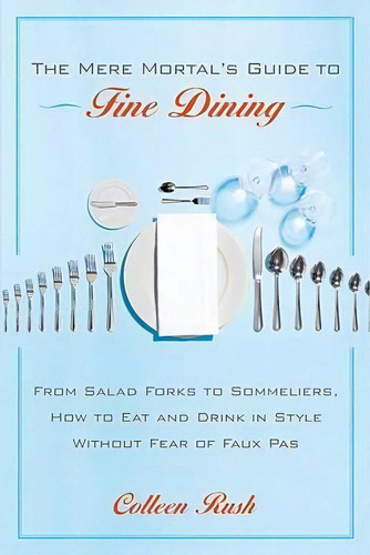 Mere Mortal's Guide To Fine: From Salad Forks To Sommeliers, How To Eat And Drink In Style Without Fear Of Faux Pas, De Colleen Rush., Vol. 1. Editorial Random House Usa Inc, Tapa Blanda En Inglés