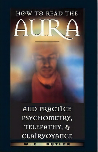 How To Read The Aura And Practice Psychometry, Telepathy And Clairvoyance, De W.e. Butler. Editorial Inner Traditions Bear And Company, Tapa Blanda En Inglés