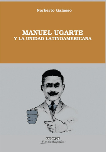 Manuel Ugarte Y La Unidad Latinoamericana - Norberto Galasso