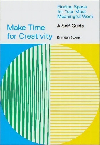 Make Time For Creativity : Finding Space For Your Most Meaningful Work (a Self-guide), De Brandon Stosuy. Editorial Abrams En Inglés