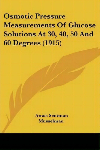 Osmotic Pressure Measurements Of Glucose Solutions At 30, 40, 50 And 60 Degrees (1915), De Amos Sentman Musselman. Editorial Kessinger Publishing, Tapa Blanda En Inglés