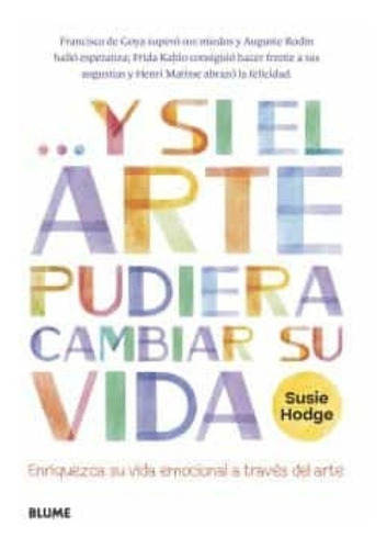 Y Si El Arte Pudiera Cambiar Su Vida, De Susie Hodge. Editorial Blume, Tapa Blanda En Español, 2023