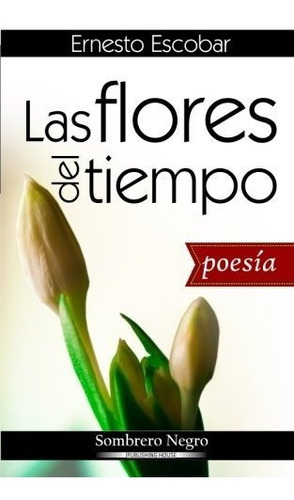 Las flores del tiempo, de Ernesto Escobar., vol. N/A. Editorial CreateSpace Independent Publishing Platform, tapa blanda en español, 2017