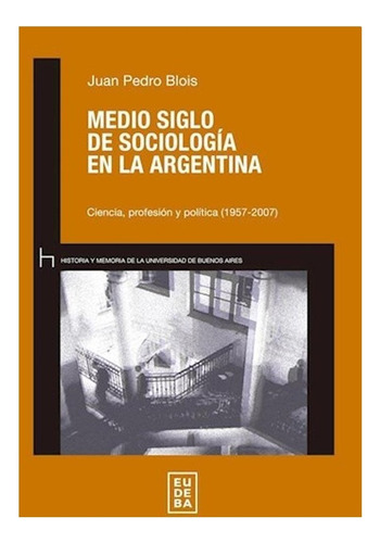 Libro Medio Siglo De Sociologia En La Argentina De Juan Pedr