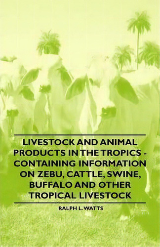 Livestock And Animal Products In The Tropics - Containing Information On Zebu, Cattle, Swine, Buf..., De Ralph L. Watts. Editorial Read Books, Tapa Blanda En Inglés