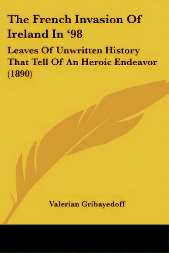 The French Invasion Of Ireland In '98: Leaves Of Unwritten History That Tell Of An Heroic Endeavo..., De Gribayedoff, Valerian. Editorial Kessinger Pub Llc, Tapa Blanda En Inglés