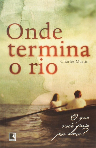 Onde termina o rio, de Charles Martin. Editora Record, capa mole em português