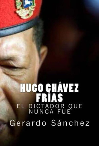 Libro: Hugo Chavez Frias: El Dictador Que Nunca Fue (spanish