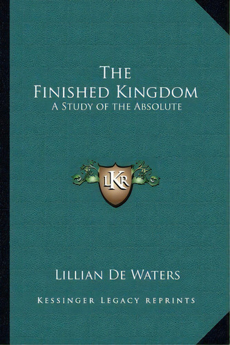 The Finished Kingdom : A Study Of The Absolute, De Lillian De Waters. Editorial Kessinger Publishing, Tapa Blanda En Inglés