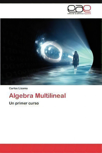 Algebra Multilineal: Un Primer Curso, De Carlos Lizama., Vol. 1. Editorial Eae Editorial Academia Espanola, Tapa Blanda En Español