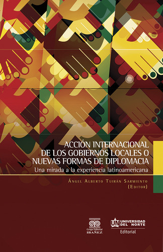 Acción Internacional De Los Gobiernos Locales O Nuevas Formas De Diplomacia, De Ángel Alberto Tuirán Sarmiento. U. Del Norte Editorial, Tapa Blanda, Edición 2016 En Español