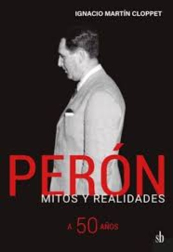 Peron, Mitos Y Realidades - Ignacio Martín Cloppet