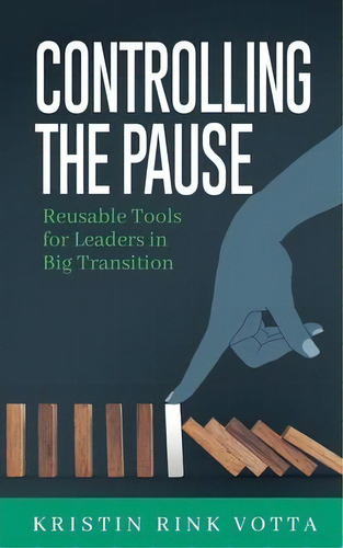 Controlling The Pause : Reusable Tools For Leaders In Big Transition, De Kristin Rink Votta. Editorial Votta Coaching & Consulting, Llc, Tapa Blanda En Inglés