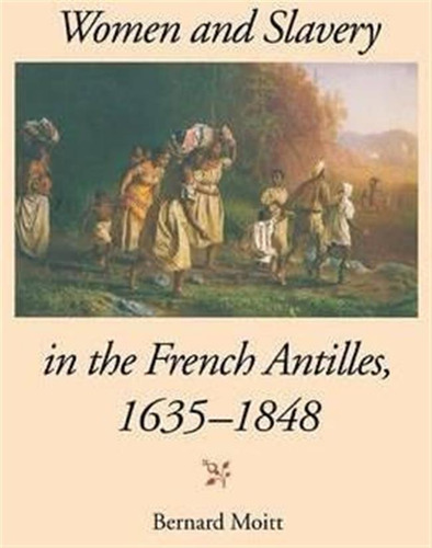 Women And Slavery In The French Antilles, 1635-1848 - Ber...