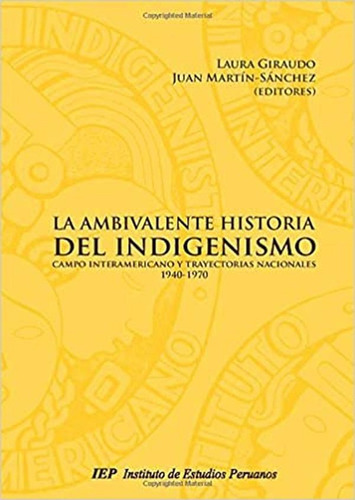 LA AMBIVALENTE HISTORIA DEL INDIGENISMO: CAMPO INTERAMERICANO Y TRAYECTORIAS NACIONALES, 1940-1970, de LAURA GIRAUDO. Editorial Instituto de Estudios Peruanos (IEP), tapa blanda en español
