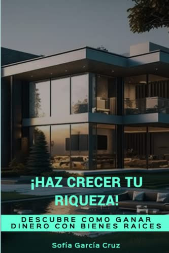 ¡haz Crecer Tu Riqueza!: Descubre Como Ganar Dinero Con Bien