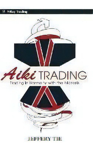 Aiki Trading : The Art Of Trading In Harmony With The Markets, De Jeffery Tie. Editorial John Wiley & Sons Inc, Tapa Dura En Inglés