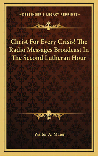 Christ For Every Crisis! The Radio Messages Broadcast In The Second Lutheran Hour, De Maier, Walter A.. Editorial Kessinger Pub Llc, Tapa Dura En Inglés