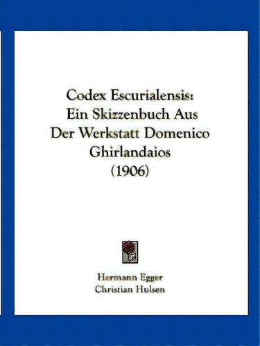 Codex Escurialensis: Ein Skizzenbuch Aus Der Werkstatt Domenico Ghirlandaios (1906), De Hulsen, Christian., Vol. 1. Editorial Kessinger Pub Llc, Tapa Blanda En Inglés, 1906
