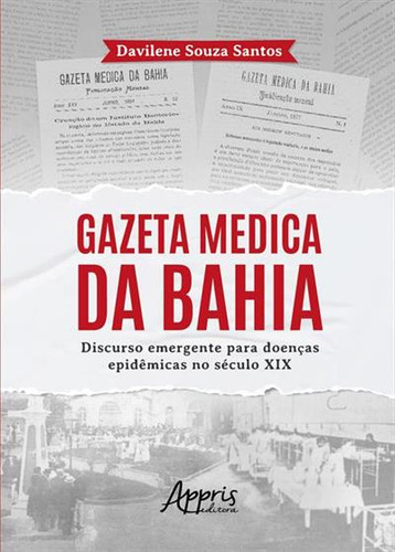 Gazeta Medica Da Bahia: Discurso Emergente Para Doenças Epidemicas No Seculo Xix, De Davilene Souza Santos. Editorial Appris, Capa Mole, Edição 1 Em Português, 2024
